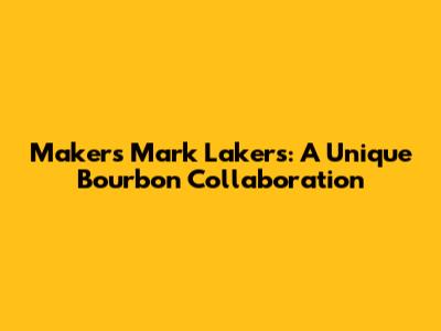 Maker's Mark Lakers: A Unique Bourbon Collaboration