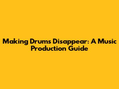 Making Drums Disappear: A Music Production Guide