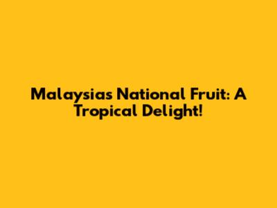 Malaysia's National Fruit: A Tropical Delight!