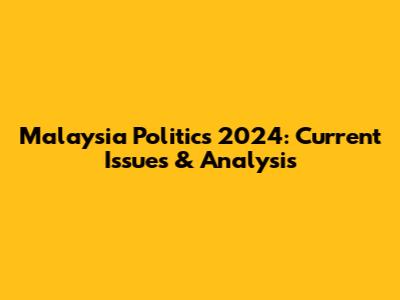 Malaysia Politics 2024: Current Issues & Analysis