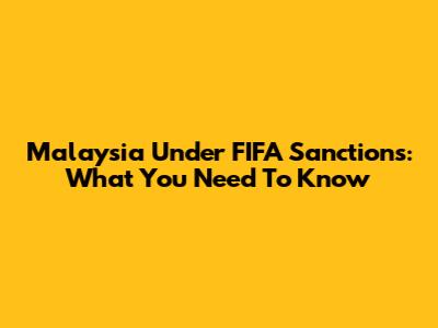 Malaysia Under FIFA Sanctions: What You Need To Know