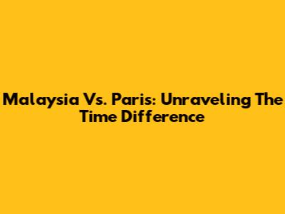 Malaysia Vs. Paris: Unraveling The Time Difference