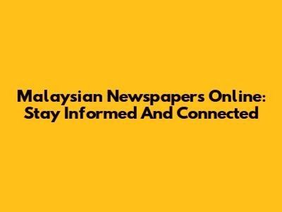 Malaysian Newspapers Online: Stay Informed And Connected