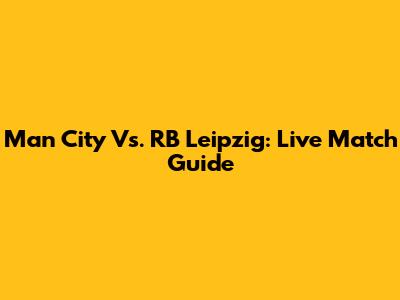 Man City Vs. RB Leipzig: Live Match Guide