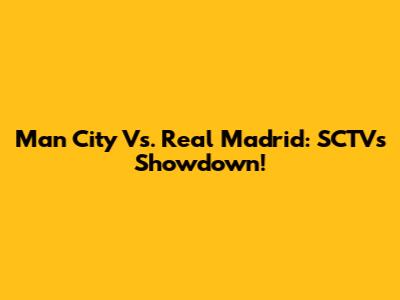 Man City Vs. Real Madrid: SCTV's Showdown!