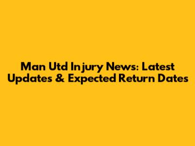 Man Utd Injury News: Latest Updates & Expected Return Dates