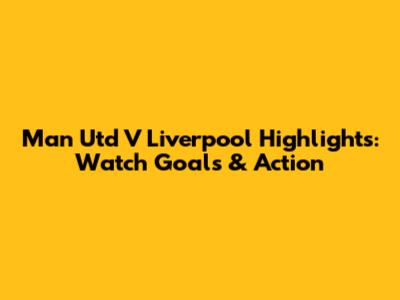Man Utd V Liverpool Highlights: Watch Goals & Action