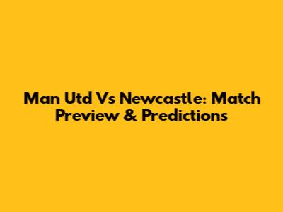 Man Utd Vs Newcastle: Match Preview & Predictions