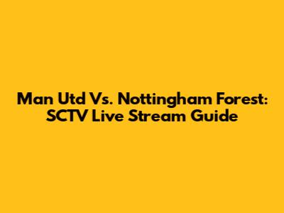 Man Utd Vs. Nottingham Forest: SCTV Live Stream Guide