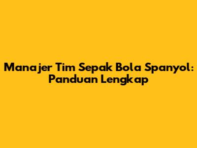 Manajer Tim Sepak Bola Spanyol: Panduan Lengkap