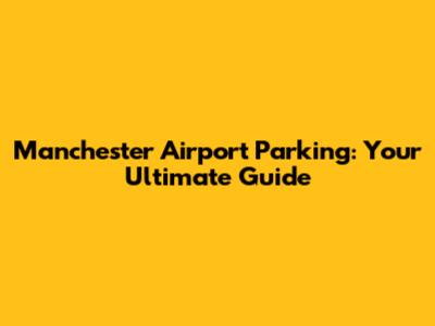 Manchester Airport Parking: Your Ultimate Guide