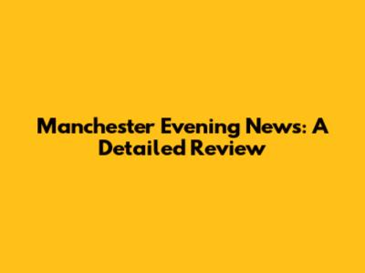 Manchester Evening News: A Detailed Review