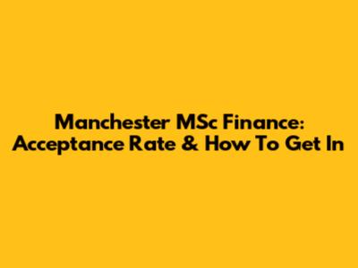 Manchester MSc Finance: Acceptance Rate & How To Get In