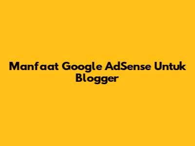 Manfaat Google AdSense Untuk Blogger