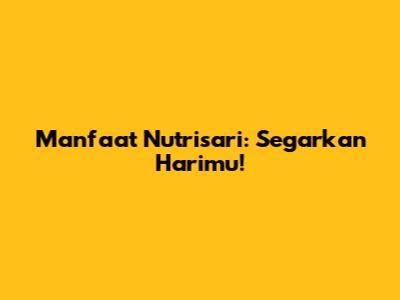 Manfaat Nutrisari: Segarkan Harimu!