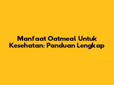 Manfaat Oatmeal Untuk Kesehatan: Panduan Lengkap