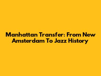 Manhattan Transfer: From New Amsterdam To Jazz History