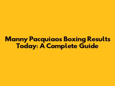 Manny Pacquiao's Boxing Results Today: A Complete Guide