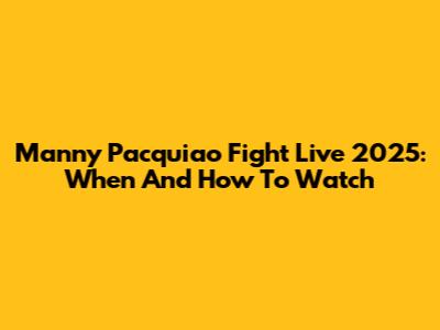 Manny Pacquiao Fight Live 2025: When And How To Watch