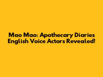 Mao Mao: Apothecary Diaries English Voice Actors Revealed!