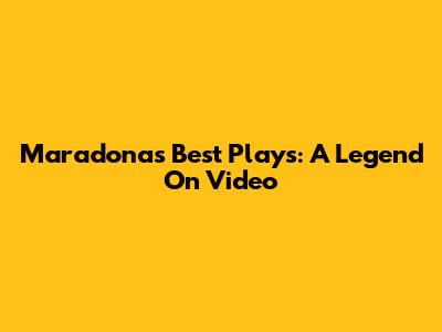 Maradona's Best Plays: A Legend On Video