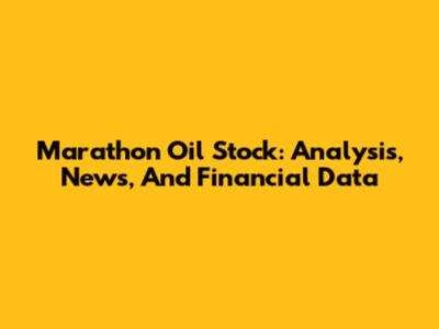 Marathon Oil Stock: Analysis, News, And Financial Data