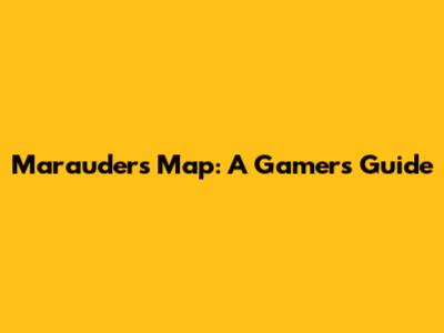 Marauder's Map: A Gamer's Guide