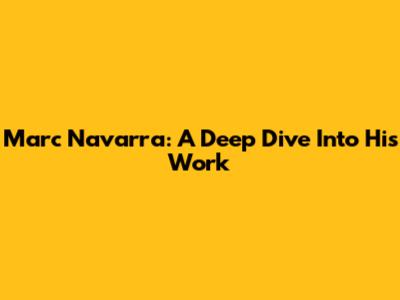 Marc Navarra: A Deep Dive Into His Work