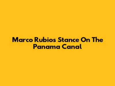 Marco Rubio's Stance On The Panama Canal