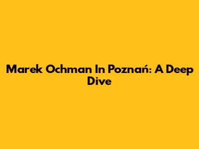 Marek Ochman In Poznań: A Deep Dive