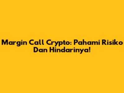 Margin Call Crypto: Pahami Risiko Dan Hindarinya!