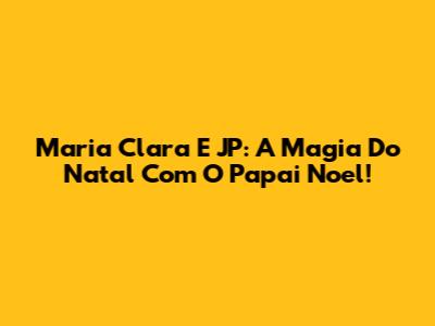 Maria Clara E JP: A Magia Do Natal Com O Papai Noel!