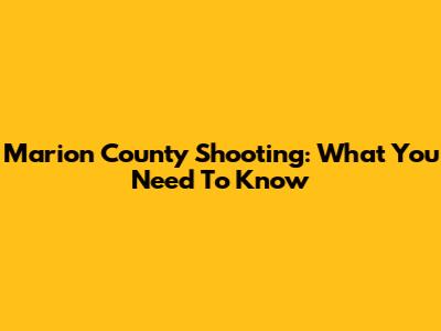 Marion County Shooting: What You Need To Know