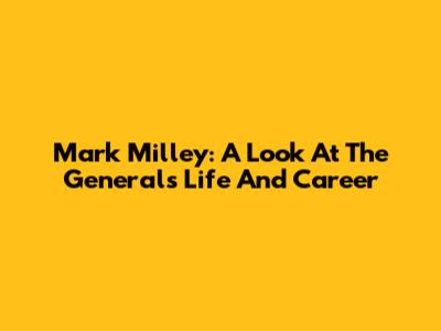 Mark Milley: A Look At The General's Life And Career