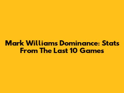 Mark Williams' Dominance: Stats From The Last 10 Games