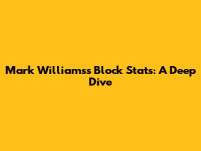 Mark Williams's Block Stats: A Deep Dive