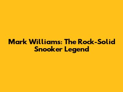 Mark Williams: The Rock-Solid Snooker Legend