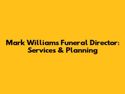 Mark Williams Funeral Director: Services & Planning
