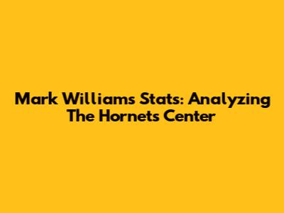 Mark Williams Stats: Analyzing The Hornets' Center
