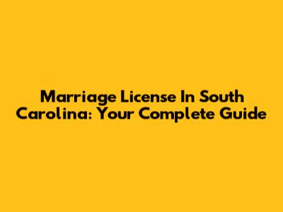 Marriage License In South Carolina: Your Complete Guide