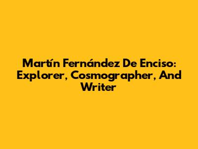 Martín Fernández De Enciso: Explorer, Cosmographer, And Writer