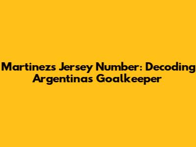 Martinez's Jersey Number: Decoding Argentina's Goalkeeper