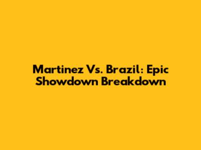 Martinez Vs. Brazil: Epic Showdown Breakdown