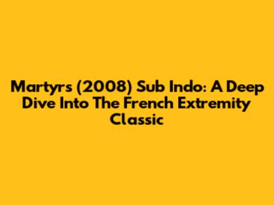 Martyrs (2008) Sub Indo: A Deep Dive Into The French Extremity Classic