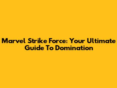 Marvel Strike Force: Your Ultimate Guide To Domination