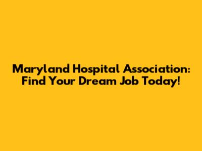 Maryland Hospital Association: Find Your Dream Job Today!