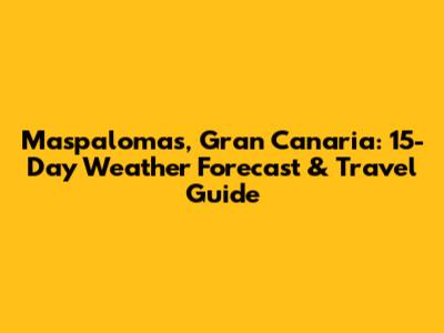 Maspalomas, Gran Canaria: 15-Day Weather Forecast & Travel Guide