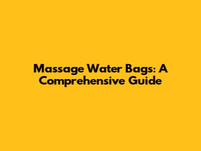 Massage Water Bags: A Comprehensive Guide
