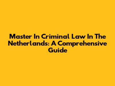 Master In Criminal Law In The Netherlands: A Comprehensive Guide