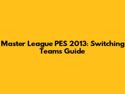Master League PES 2013: Switching Teams Guide